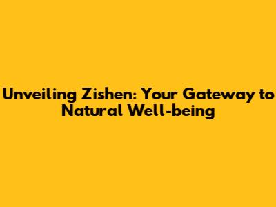 Unveiling Zishen: Your Gateway to Natural Well-being