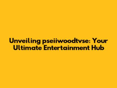 Unveiling pseiiwoodtvse: Your Ultimate Entertainment Hub