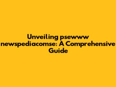 Unveiling psewww newspediacomse: A Comprehensive Guide