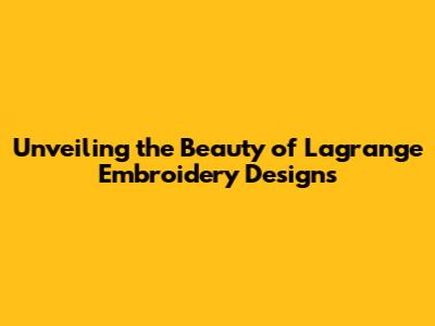 Unveiling the Beauty of Lagrange Embroidery Designs
