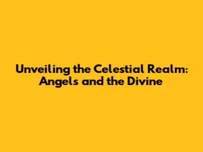 Unveiling the Celestial Realm: Angels and the Divine