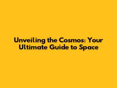 Unveiling the Cosmos: Your Ultimate Guide to Space
