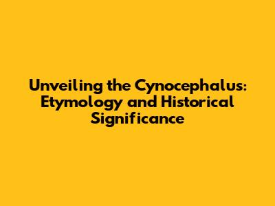 Unveiling the Cynocephalus: Etymology and Historical Significance