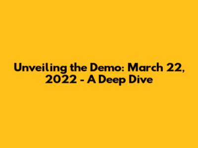 Unveiling the Demo: March 22, 2022 - A Deep Dive