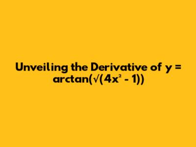 Unveiling the Derivative of y = arctan(√(4x² - 1))