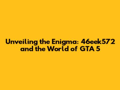 Unveiling the Enigma: 46eek572 and the World of GTA 5