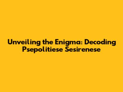 Unveiling the Enigma: Decoding Psepolitiese Sesirenese