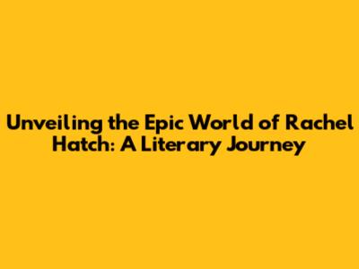 Unveiling the Epic World of Rachel Hatch: A Literary Journey