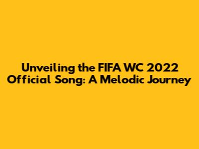 Unveiling the FIFA WC 2022 Official Song: A Melodic Journey