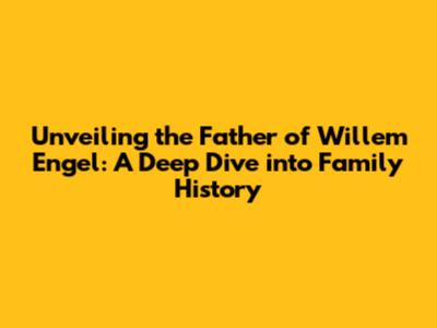 Unveiling the Father of Willem Engel: A Deep Dive into Family History