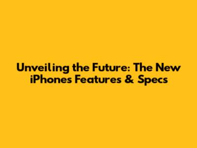 Unveiling the Future: The New iPhone's Features & Specs