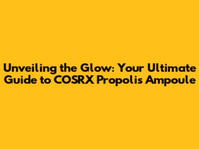 Unveiling the Glow: Your Ultimate Guide to COSRX Propolis Ampoule