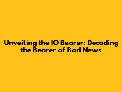 Unveiling the IO Bearer: Decoding the Bearer of Bad News