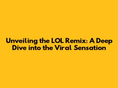 Unveiling the LOL Remix: A Deep Dive into the Viral Sensation
