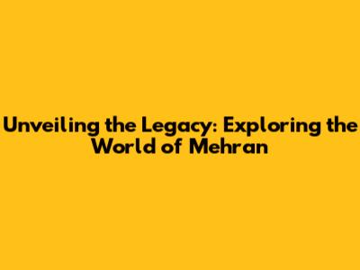 Unveiling the Legacy: Exploring the World of Mehran