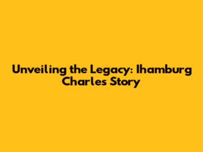 Unveiling the Legacy: Ihamburg Charles' Story