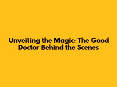 Unveiling the Magic: 'The Good Doctor' Behind the Scenes