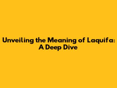 Unveiling the Meaning of 'Laquifa': A Deep Dive