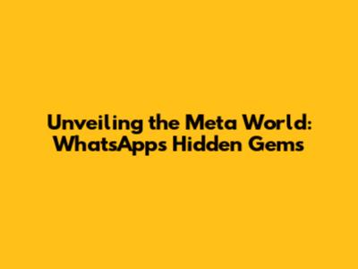 Unveiling the Meta World: WhatsApp's Hidden Gems