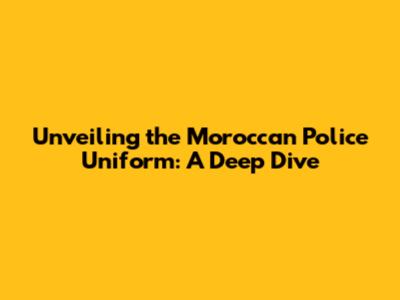Unveiling the Moroccan Police Uniform: A Deep Dive