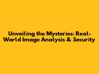 Unveiling the Mysteries: Real-World Image Analysis & Security