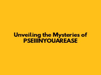 Unveiling the Mysteries of PSEIIINYOUAREASE