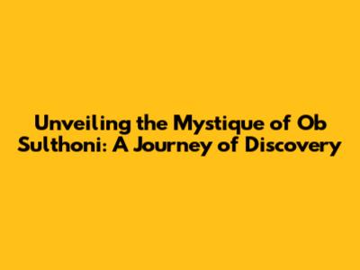 Unveiling the Mystique of Ob Sulthoni: A Journey of Discovery