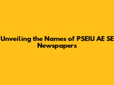 Unveiling the Names of PSEIU AE SE Newspapers