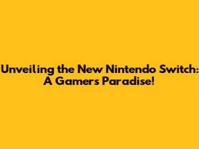 Unveiling the New Nintendo Switch: A Gamer's Paradise!