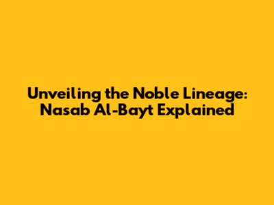Unveiling the Noble Lineage: Nasab Al-Bayt Explained