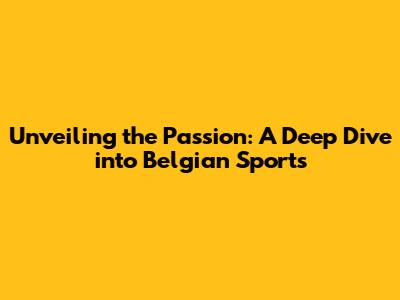 Unveiling the Passion: A Deep Dive into Belgian Sports