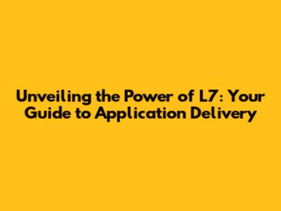 Unveiling the Power of L7: Your Guide to Application Delivery