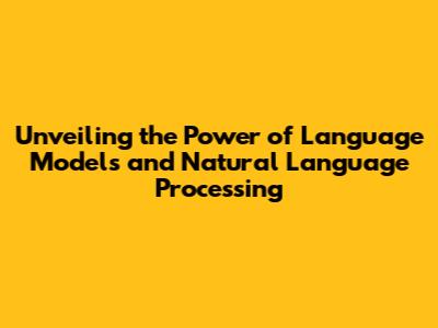 Unveiling the Power of Language Models and Natural Language Processing