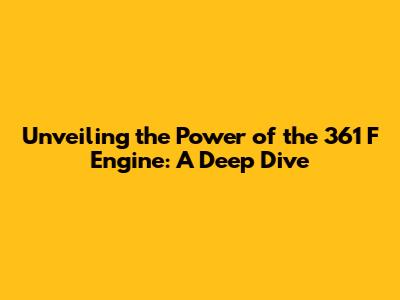 Unveiling the Power of the 361 F Engine: A Deep Dive