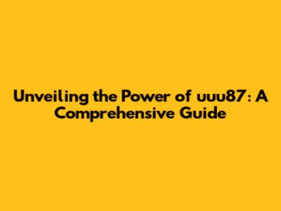 Unveiling the Power of uuu87: A Comprehensive Guide