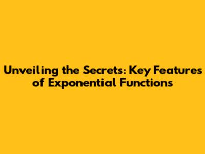 Unveiling the Secrets: Key Features of Exponential Functions