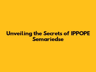 Unveiling the Secrets of IPPOPE Semariedse