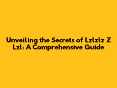 Unveiling the Secrets of Lzlzlz Z Lzl: A Comprehensive Guide