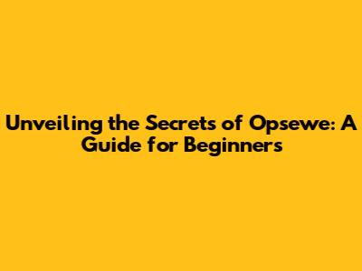 Unveiling the Secrets of Opsewe: A Guide for Beginners
