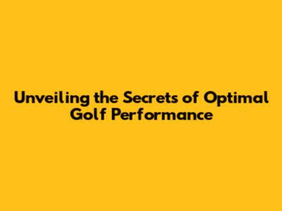 Unveiling the Secrets of Optimal Golf Performance