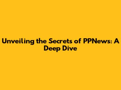 Unveiling the Secrets of PPNews: A Deep Dive