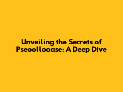 Unveiling the Secrets of Pseoollooase: A Deep Dive
