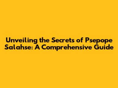Unveiling the Secrets of Psepope Salahse: A Comprehensive Guide