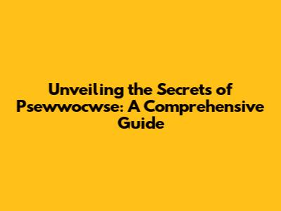 Unveiling the Secrets of Psewwocwse: A Comprehensive Guide