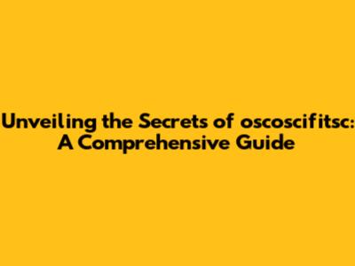 Unveiling the Secrets of oscoscifitsc: A Comprehensive Guide