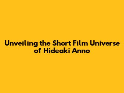 Unveiling the Short Film Universe of Hideaki Anno
