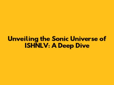 Unveiling the Sonic Universe of ISHNLV: A Deep Dive