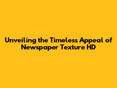 Unveiling the Timeless Appeal of Newspaper Texture HD
