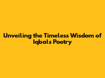 Unveiling the Timeless Wisdom of Iqbal's Poetry