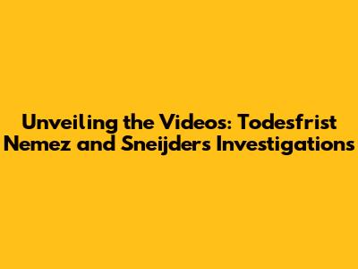 Unveiling the Videos: Todesfrist Nemez and Sneijder's Investigations